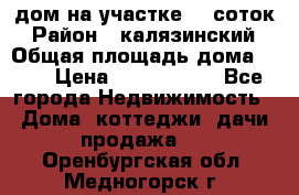 дом на участке 30 соток › Район ­ калязинский › Общая площадь дома ­ 73 › Цена ­ 1 600 000 - Все города Недвижимость » Дома, коттеджи, дачи продажа   . Оренбургская обл.,Медногорск г.